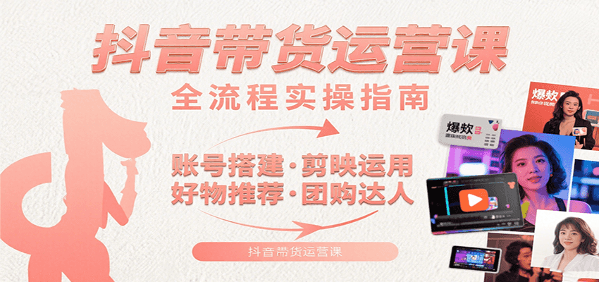 抖音带货运营课：含账号搭建、剪映运用、好物推荐、团购达人等内容，教你玩转抖音-悟空知识星球