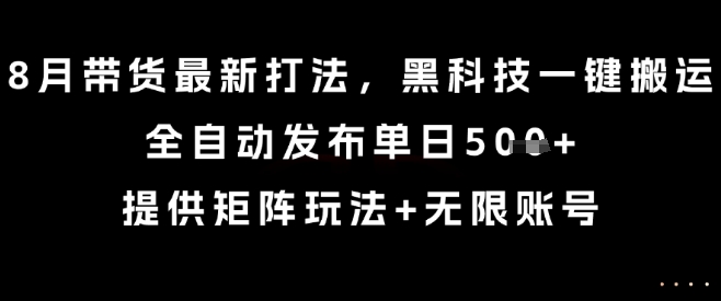 8月带货最新打法,黑科技一键搬运,全自动发布单日5张+,提供矩阵玩法+无限账号【揭秘】-悟空知识星球