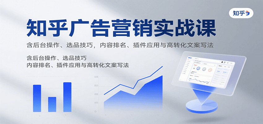 知乎广告营销实战课，含后台操作、选品技巧，内容排名、插件应用与高转化文案写法-悟空知识星球