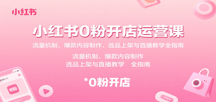 小红书0粉开店运营课：流量机制、爆款内容制作、选品上架与直播教学全指南-悟空知识星球
