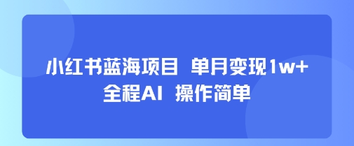 小红书蓝海项目 单月变现1w+ 全程AI 操作简单-悟空知识星球