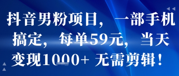 抖音男粉项目，一部手机搞定，每单59米，当天变现1k+  无需剪辑-悟空知识星球