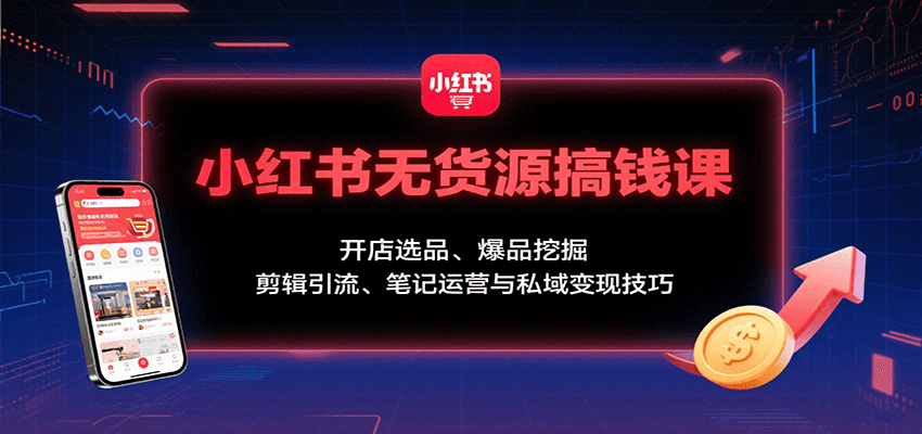 小红书无货源搞钱课：开店选品、爆品挖掘，剪辑引流、笔记运营与私域变现技巧-悟空知识星球