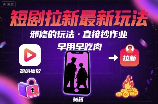 解锁短剧拉新最新玩法，邪修的玩法，直接抄作业，早用早吃肉-悟空知识星球