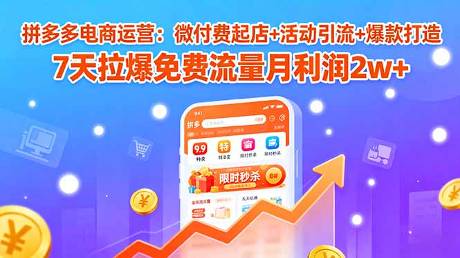 （15960期）拼多多电商运营：微付费起店+活动引流+爆款打造 7天拉爆免费流量月利润2w+-悟空知识星球