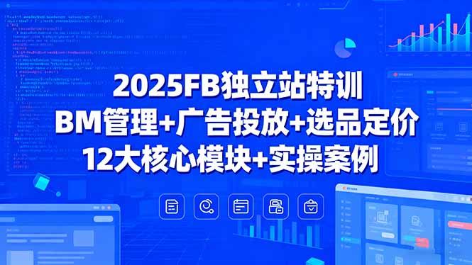 （15962期）2025FB独立站特训，BM管理+广告投放+选品定价，12大核心模块+实操案例-悟空知识星球