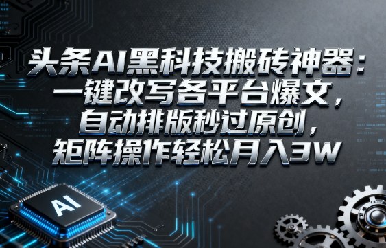 头条AI黑科技搬砖神器：一键改写各平台爆文，自动排版秒过原创，矩阵操作轻松月入3W【揭秘】-悟空知识星球
