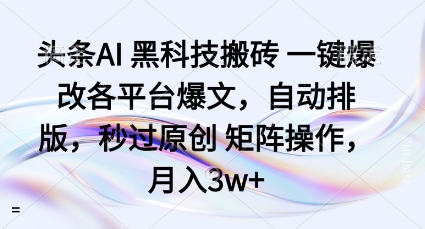 头条AI黑科技搬砖项目一键爆改各平台爆文,自动排版,秒过原创矩阵操作,月入3w+【揭秘】-悟空知识星球