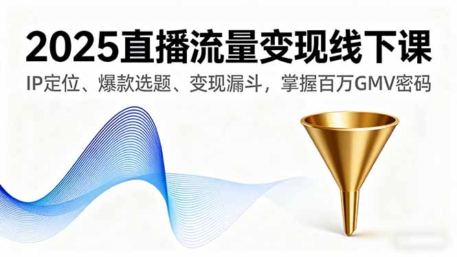（16062期）2025直播流量变现线下课，IP定位、爆款选题、变现漏斗，掌握百万GMV密码-悟空知识星球