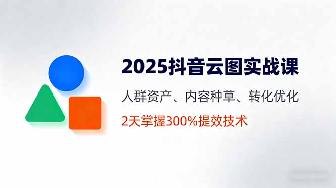 （16063期）2025抖音云图实战课，人群资产、内容种草、转化优化，2天掌握300%提效技术-悟空知识星球