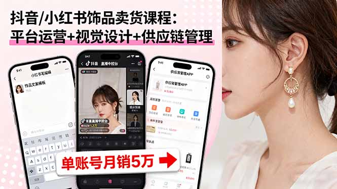 （16035期）抖音/小红书饰品卖货课程：平台运营+视觉设计+供应链管理，单账号月销5万-悟空知识星球
