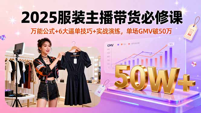 （16001期）2025服装主播带货必修课，万能公式+6大逼单技巧+实战演练，单场GMV破50万-悟空知识星球