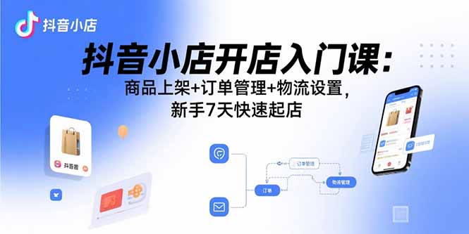 （15947期）抖音小店开店入门课：商品上架+订单管理+物流设置，新手7天快速起店-悟空知识星球
