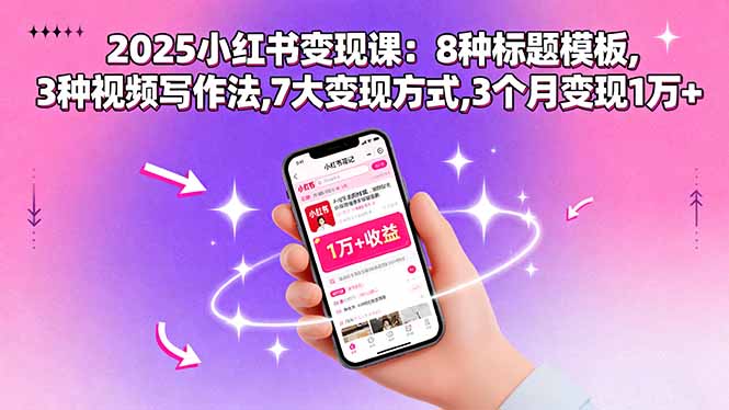 (15993期)2025小红书变现课:8种标题模板,3种视频写作法,7大变现方式,3个月变现1万+-悟空知识星球