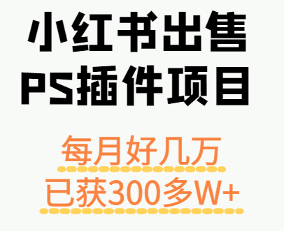 小红书出售PS插件项目，每月都收入好几万，长期操作已获利300多W+-悟空知识星球