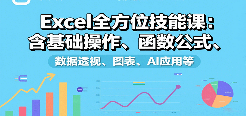 Excel全方位技能课：含基础操作、函数公式、数据透视、图表、AI应用等-悟空知识星球