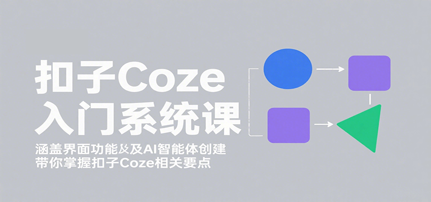 扣子Coze入门系统课：涵盖界面功能及AI智能体创建，带你掌握扣子Coze相关要点-悟空知识星球