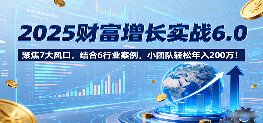 2025财富增长实战6.0,聚焦7大风口,结合6行业案例,小团队轻松年入200万!-悟空知识星球