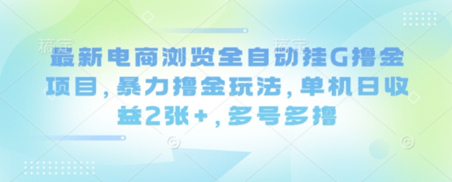 最新电商浏览全自动挂G撸金项目，暴力撸金玩法，单机日收益2张+，多号多撸【揭秘】-悟空知识星球