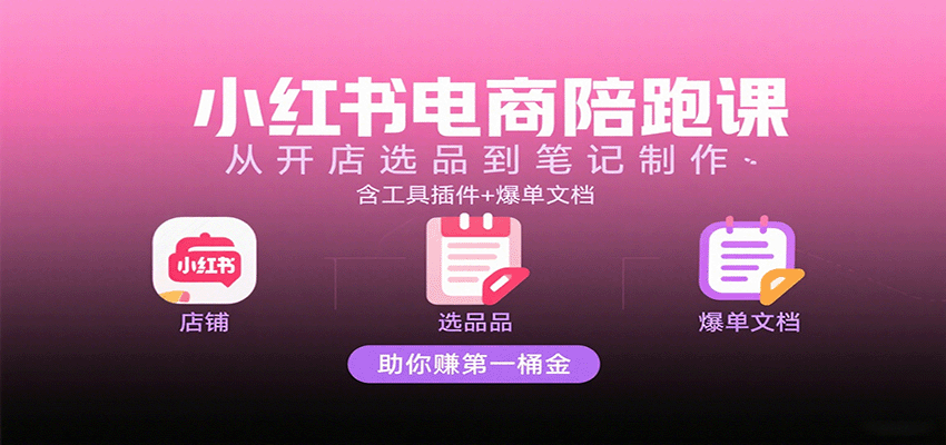 小红书电商陪跑课：从开店选品到笔记制作，含工具插件+爆单文档，助你赚第一桶金-悟空知识星球