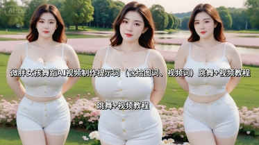 微胖女孩舞蹈AI视频制作提示词（含绘图词、视频词） 跳舞+视频教程-悟空知识星球