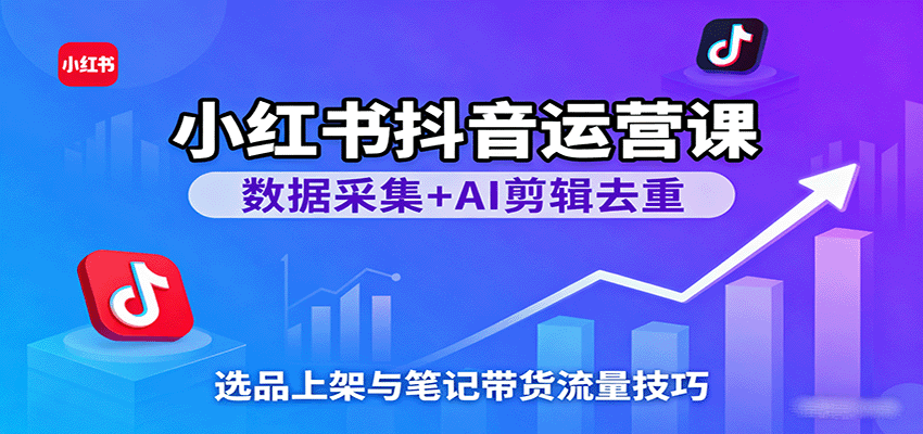 小红书抖音运营课：数据采集+AI剪辑去重，选品上架与笔记带货流量技巧-悟空知识星球