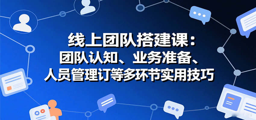 线上团队搭建课:团队认知、业务准备、人员管理、协议签订等多环节实用技巧-悟空知识星球