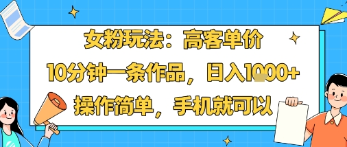 女粉玩法：高客单价，10分钟一条作品，日入1k+操作简单，手机就可以-悟空知识星球