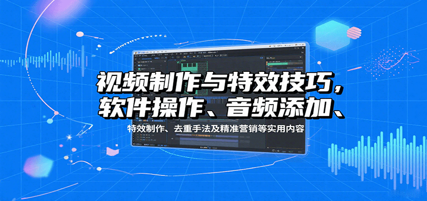 视频制作与特效技巧：软件操作、音频添加、特效制作、去重手法及精准营销等实用内容-悟空知识星球