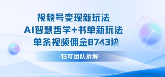 视频号变现新玩法，AI智慧哲学+书单新玩法，单条视频佣金1k+-悟空知识星球
