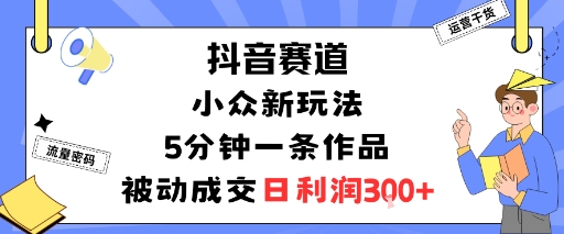 抖音赛道：小众新玩法，5分钟一条作品，被动成交，日利润3张-悟空知识星球
