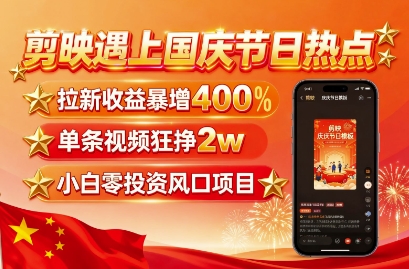 剪映遇上国庆热点，拉新收益暴增400%，单条视频狂挣2W+，无需剪辑基础，几分钟一条作品-悟空知识星球