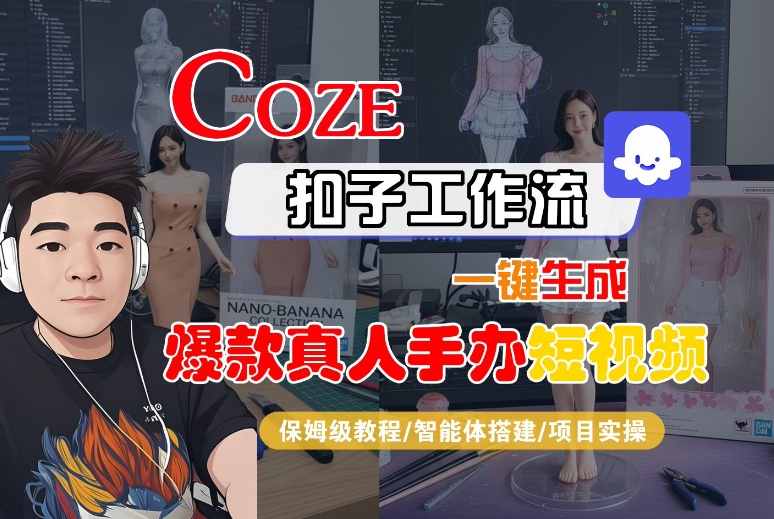 COZE扣子工作流一键生成爆款真人手办短视频，保姆级教程-智能体搭建-项目实操-悟空知识星球