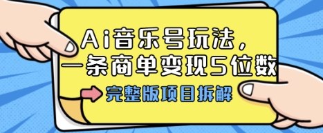 Ai音乐号玩法，多平台几十万粉，一条商单变现5位数，完整版项目拆解-悟空知识星球