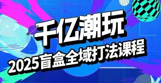 2025盲盒全域全套打法课，盲盒起号、选品、话术、私域等-悟空知识星球