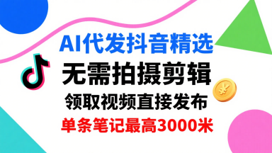 AI代发抖音精选，领取视频直接发布，单号每天领取3条，单条笔记最高3k，无需拍摄剪辑，懒人福利-悟空知识星球