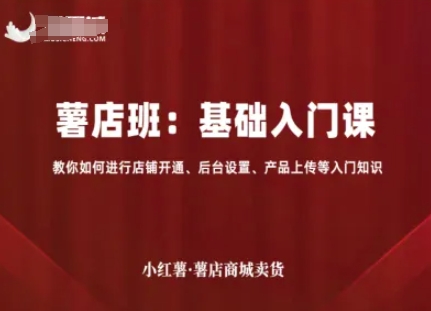 小红薯薯店商城卖货，基础入门课，教你如何进行店铺开通、后台设置、产品上传等入门知识-悟空知识星球