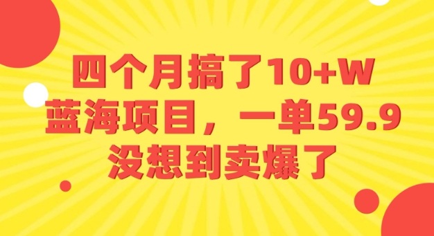 四个月搞了10+W的蓝海项目，一单59.9米，没想到卖爆了-悟空知识星球
