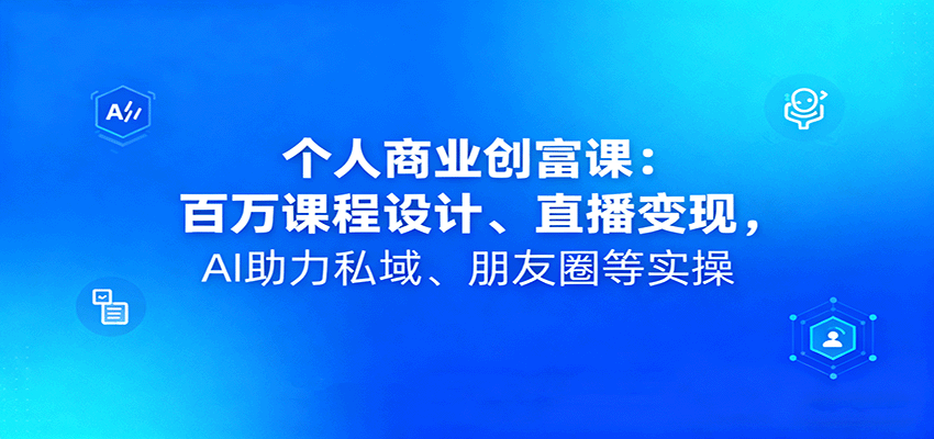 个人商业创富课：百万课程设计、直播变现，AI助力私域、朋友圈等实操-悟空知识星球