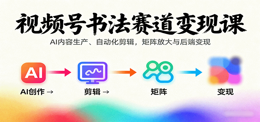 视频号书法赛道变现课：AI内容生产、自动化剪辑，矩阵放大与后端变现-悟空知识星球