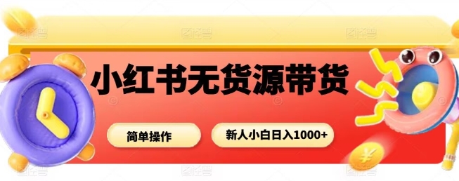 小红书无货源带货项目,简单无脑,新人小白日入多张-悟空知识星球