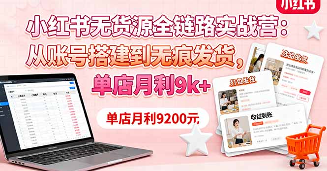 （16241期）小红书无货源全链路实战营：从账号搭建到无痕发货，单店月利9k+-悟空知识星球