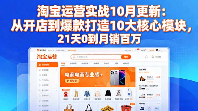 （16403期）淘宝运营实战10月更新：从开店到爆款打造10大核心模块，21天0到月销百万-悟空知识星球