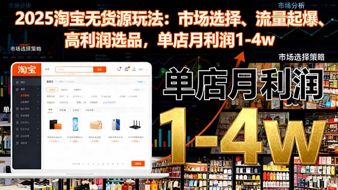 （16445期）2025淘宝无货源玩法：市场选择、流量起爆、高利润选品，单店月利润1-4w-悟空知识星球