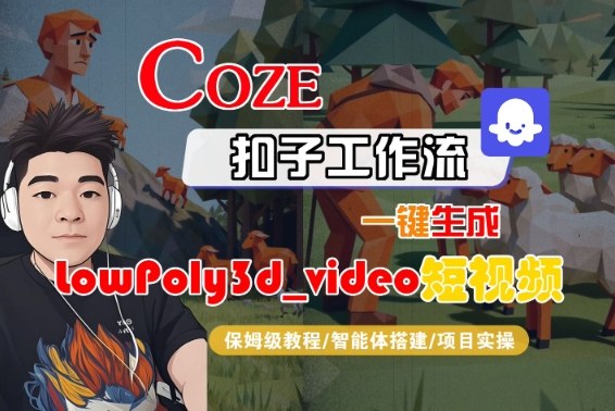 Coze扣子智能体工作流一键生成“LowPoly3d_video“短视频,全流程保姆级教学-悟空知识星球