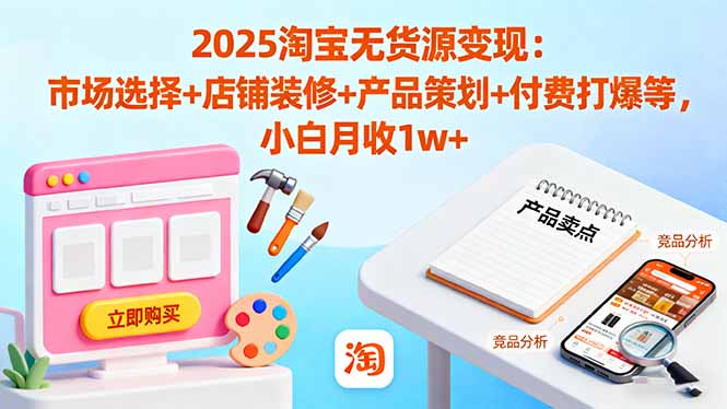 （16350期）2025淘宝无货源变现：市场选择+店铺装修+产品策划+付费打爆等 小白月收1w+-悟空知识星球