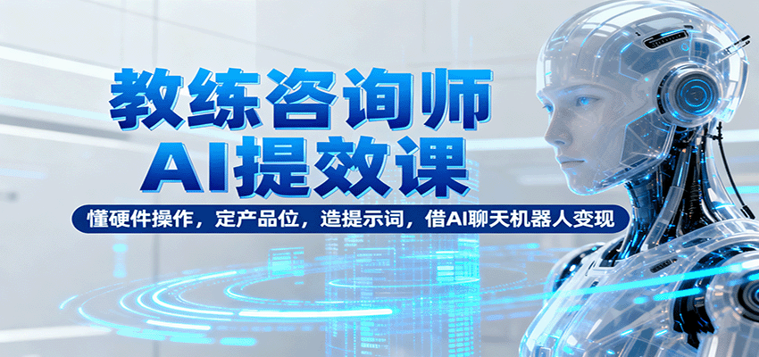 教练咨询师AI提效课：懂硬件操作，定产品位，造提示词，借AI聊天机器人变现-悟空知识星球