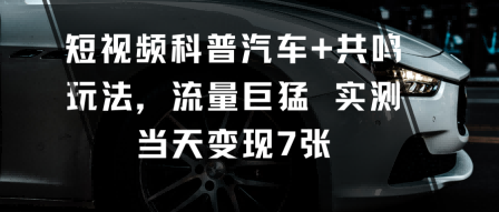 短视频科普汽车+共鸣玩法,流量巨猛实测当天变现7张-悟空知识星球