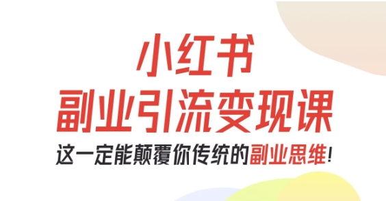 小红书副业引流变现课，从0-1跑通副业项目，这一定能颠覆你传统的副业思维-悟空知识星球