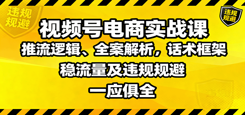 视频号电商实战课:推流逻辑、全案解析,话术框架,稳流量及违规规避等-悟空知识星球
